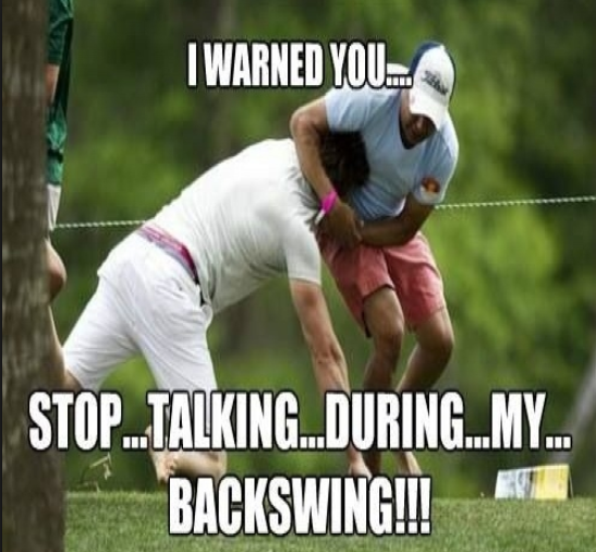 no talking during my backswing.