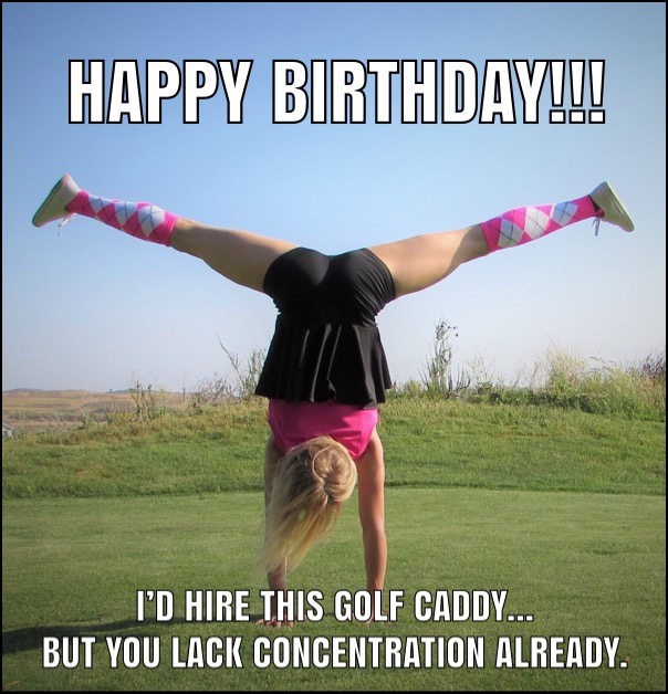 happy birthday golf meme but you lack concentration.